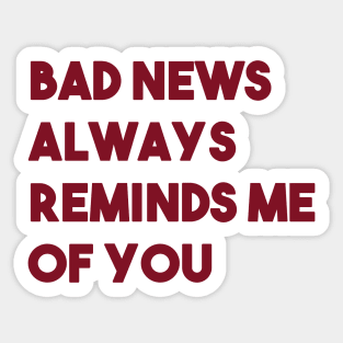 Bad News Always Reminds Me Of You, burgundy Sticker